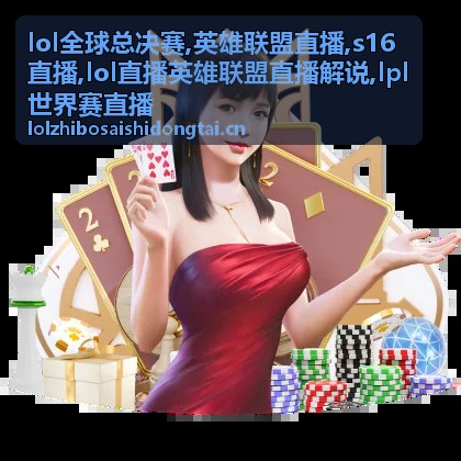 s16直播英雄联盟对局画面与解说焦点